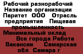 Рабочий-разнорабочий › Название организации ­ Паритет, ООО › Отрасль предприятия ­ Пищевая промышленность › Минимальный оклад ­ 34 000 - Все города Работа » Вакансии   . Самарская обл.,Самара г.